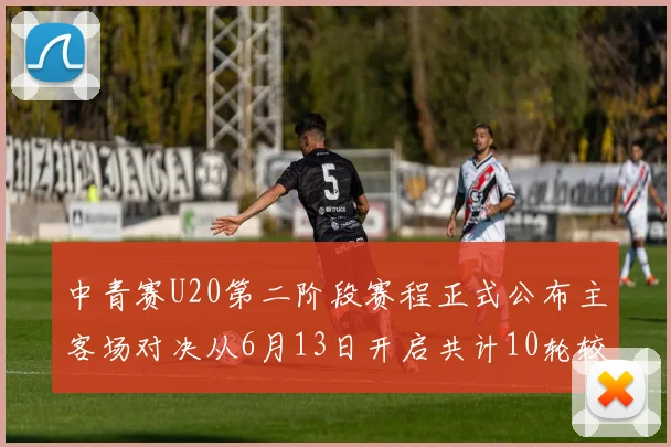 中青赛U20第二阶段赛程正式公布主客场对决从6月13日开启共计10轮较量