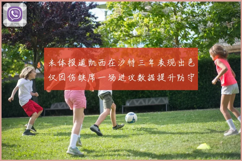 米体报道凯西在沙特三年表现出色仅因伤缺席一场进攻数据提升防守工作有所减少