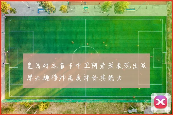 皇马对本菲卡中卫阿劳若表现出浓厚兴趣穆帅高度评价其能力