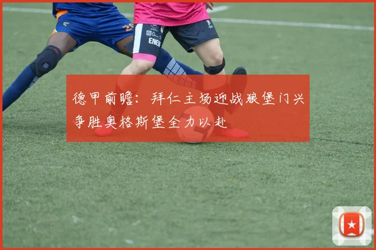 德甲前瞻：拜仁主场迎战狼堡门兴争胜奥格斯堡全力以赴