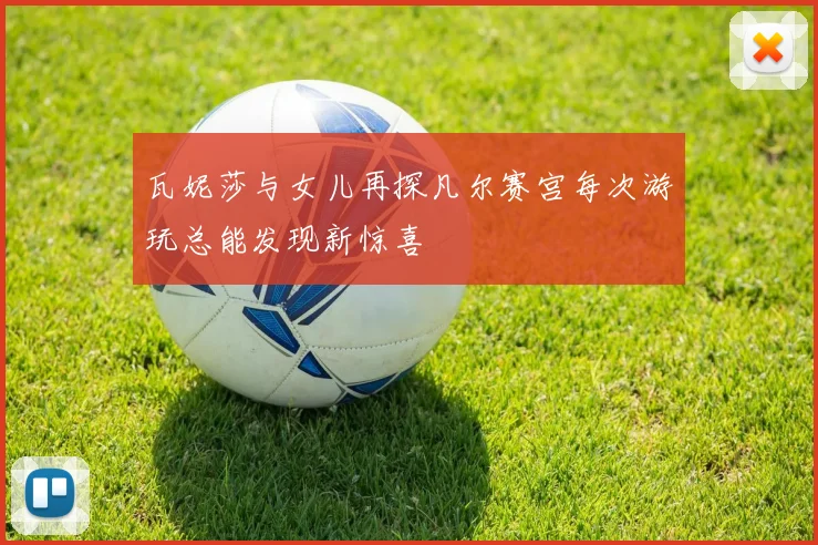 瓦妮莎与女儿再探凡尔赛宫每次游玩总能发现新惊喜