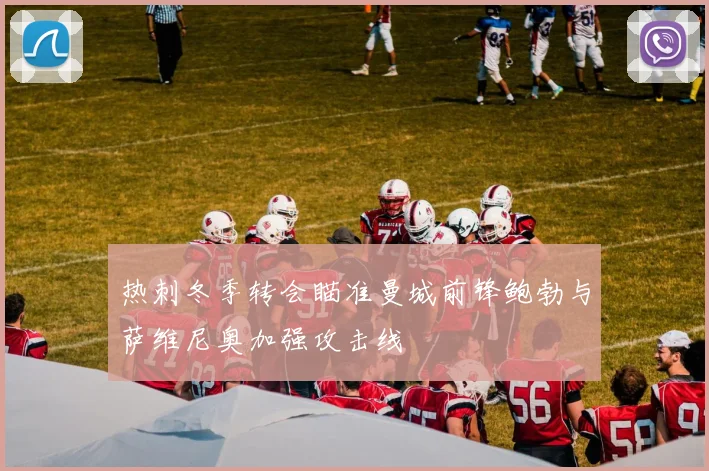 热刺冬季转会瞄准曼城前锋鲍勃与萨维尼奥加强攻击线