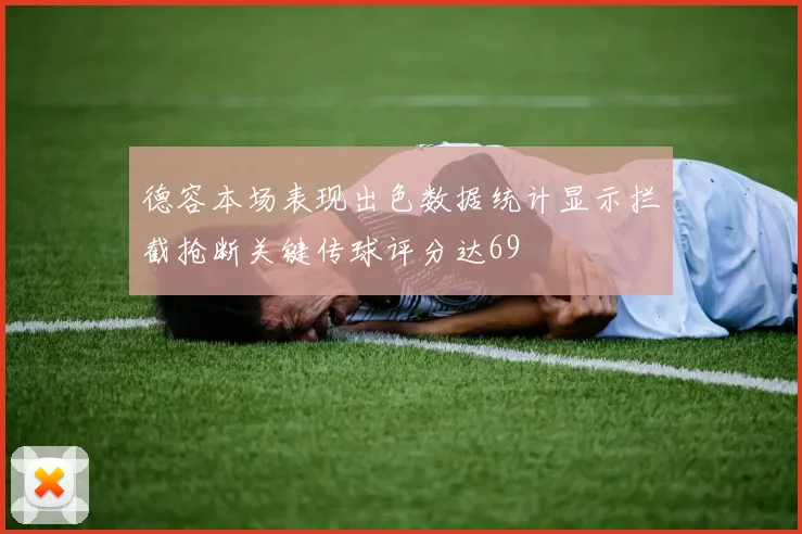 德容本场表现出色数据统计显示拦截抢断关键传球评分达69