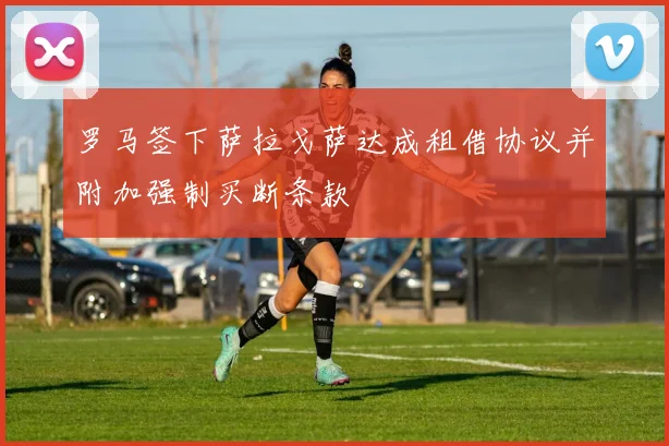 罗马签下萨拉戈萨达成租借协议并附加强制买断条款