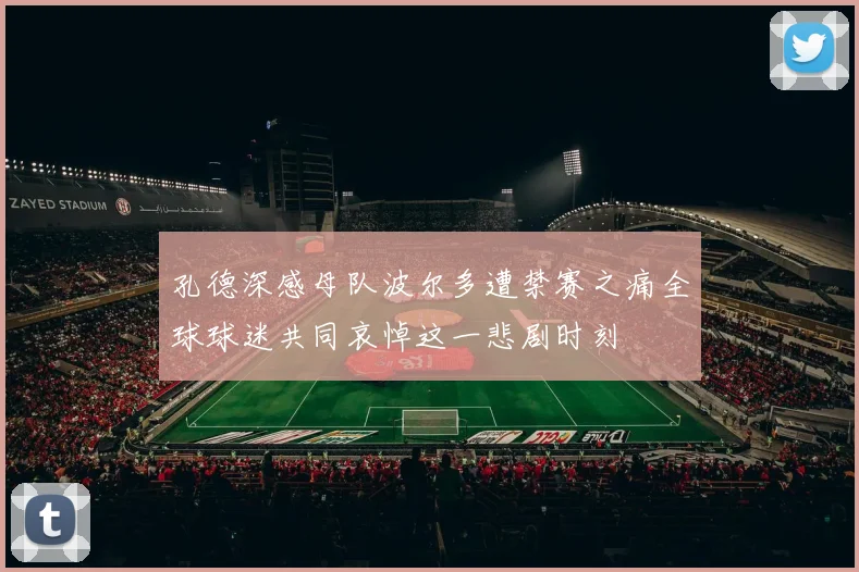 孔德深感母队波尔多遭禁赛之痛全球球迷共同哀悼这一悲剧时刻