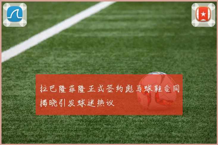 拉巴隆菲隆正式签约彪马球鞋合同揭晓引发球迷热议