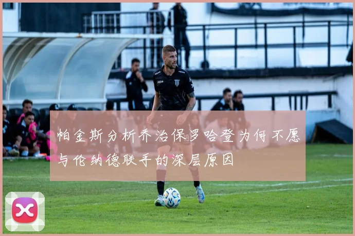 帕金斯分析乔治保罗哈登为何不愿与伦纳德联手的深层原因