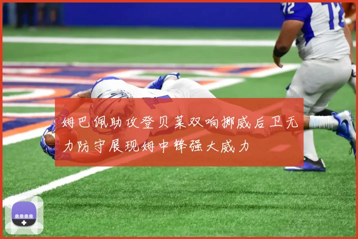姆巴佩助攻登贝莱双响挪威后卫无力防守展现姆中锋强大威力