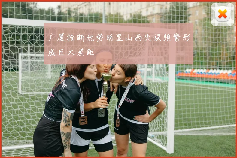 广厦抢断优势明显山西失误频繁形成巨大差距