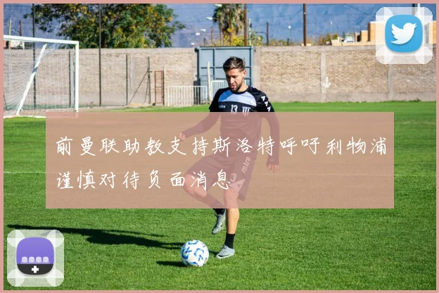 前曼联助教支持斯洛特呼吁利物浦谨慎对待负面消息