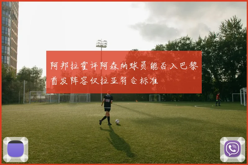 阿邦拉霍评阿森纳球员能否入巴黎首发阵容仅拉亚符合标准