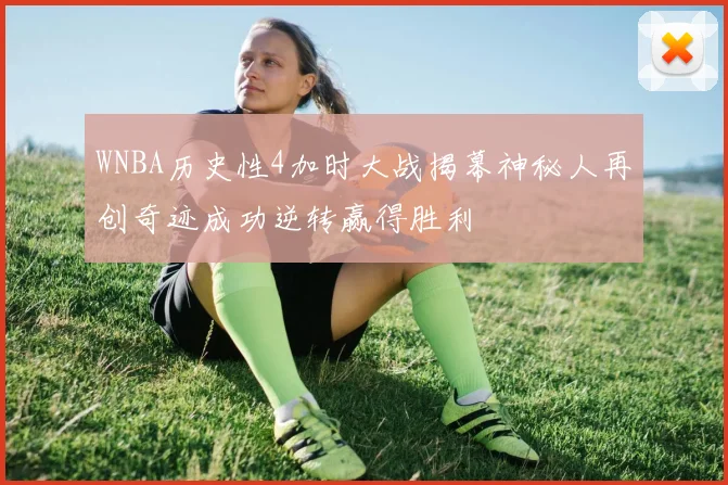 WNBA历史性4加时大战揭幕神秘人再创奇迹成功逆转赢得胜利